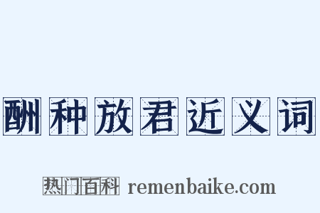 酬种放君近义词是什么意思的图片